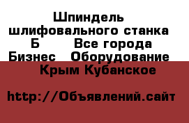 Шпиндель  шлифовального станка 3Б151. - Все города Бизнес » Оборудование   . Крым,Кубанское